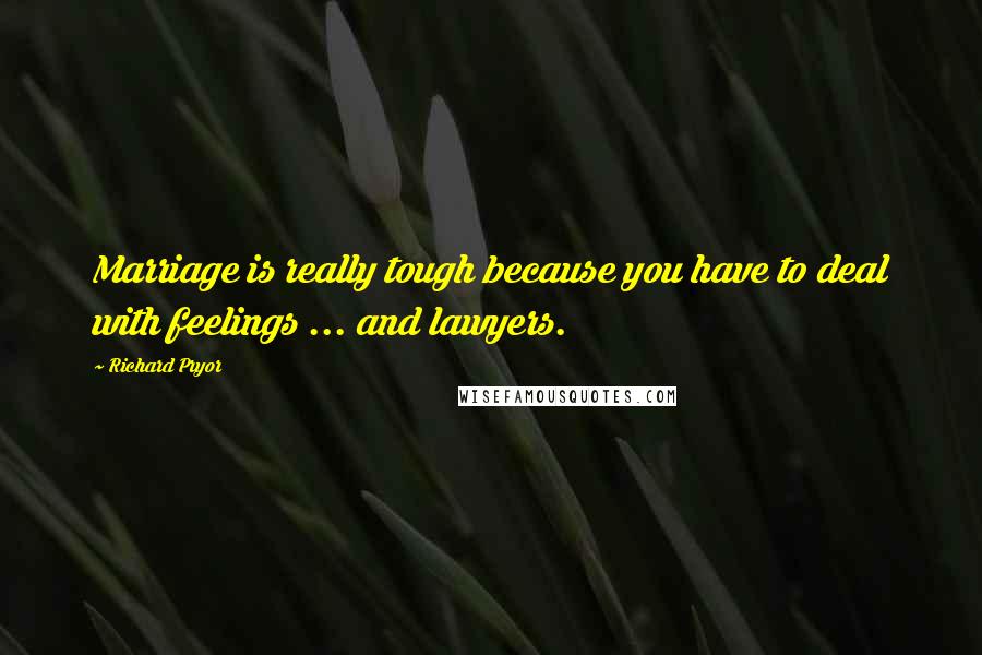 Richard Pryor Quotes: Marriage is really tough because you have to deal with feelings ... and lawyers.