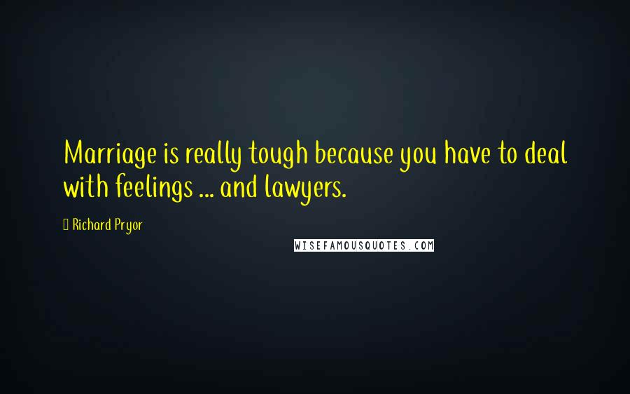 Richard Pryor Quotes: Marriage is really tough because you have to deal with feelings ... and lawyers.