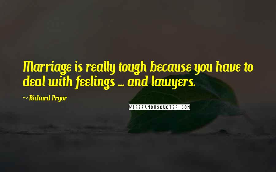 Richard Pryor Quotes: Marriage is really tough because you have to deal with feelings ... and lawyers.