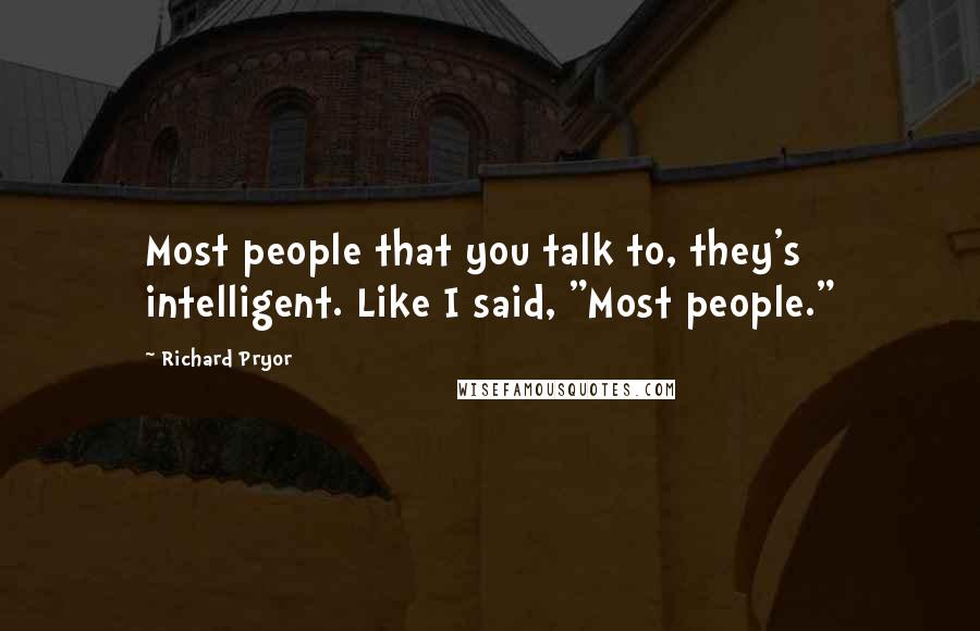 Richard Pryor Quotes: Most people that you talk to, they's intelligent. Like I said, "Most people."