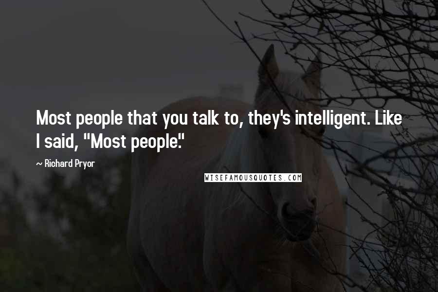 Richard Pryor Quotes: Most people that you talk to, they's intelligent. Like I said, "Most people."