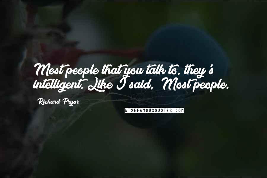 Richard Pryor Quotes: Most people that you talk to, they's intelligent. Like I said, "Most people."