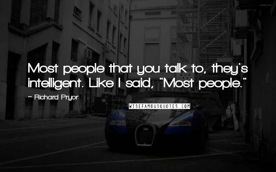 Richard Pryor Quotes: Most people that you talk to, they's intelligent. Like I said, "Most people."