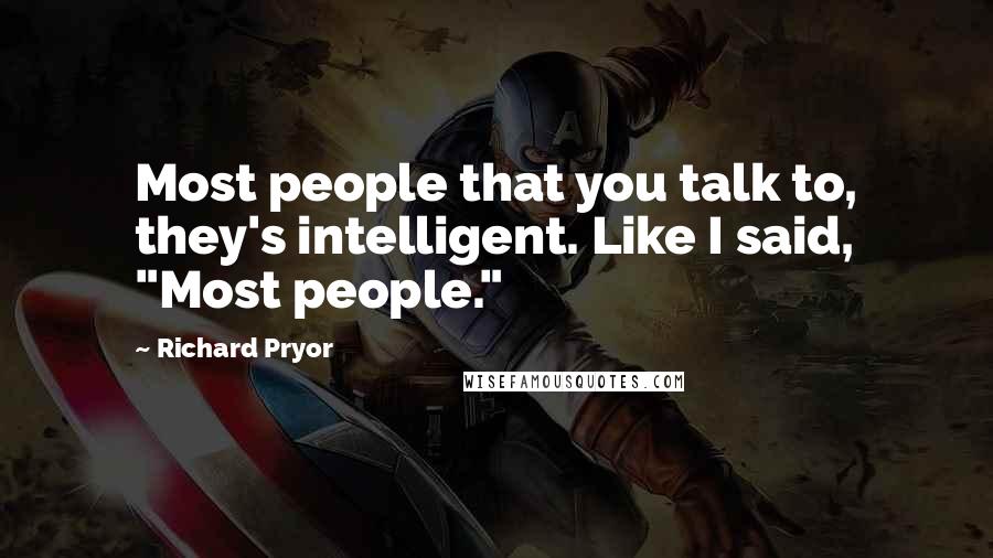 Richard Pryor Quotes: Most people that you talk to, they's intelligent. Like I said, "Most people."