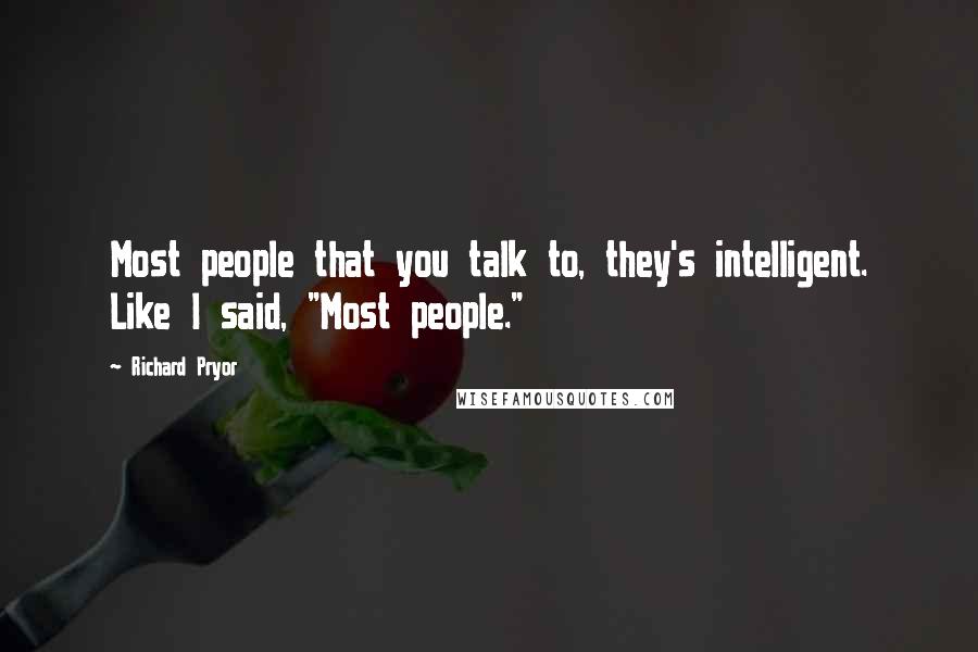 Richard Pryor Quotes: Most people that you talk to, they's intelligent. Like I said, "Most people."