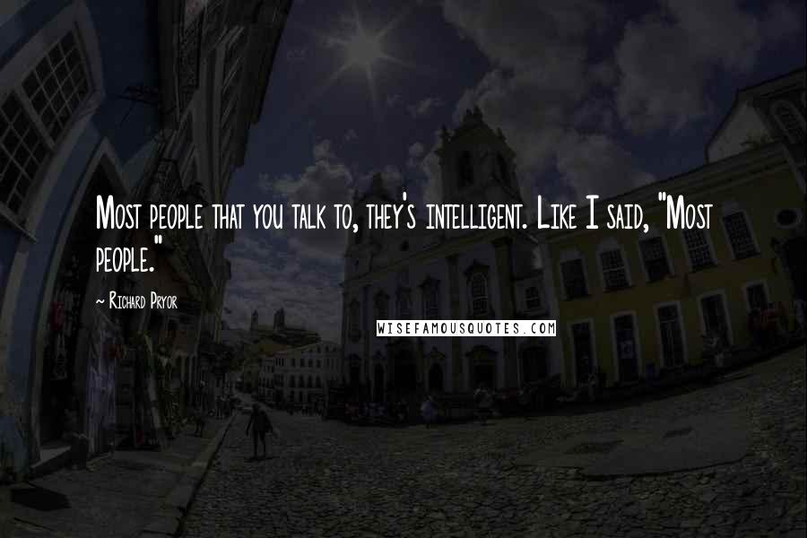 Richard Pryor Quotes: Most people that you talk to, they's intelligent. Like I said, "Most people."