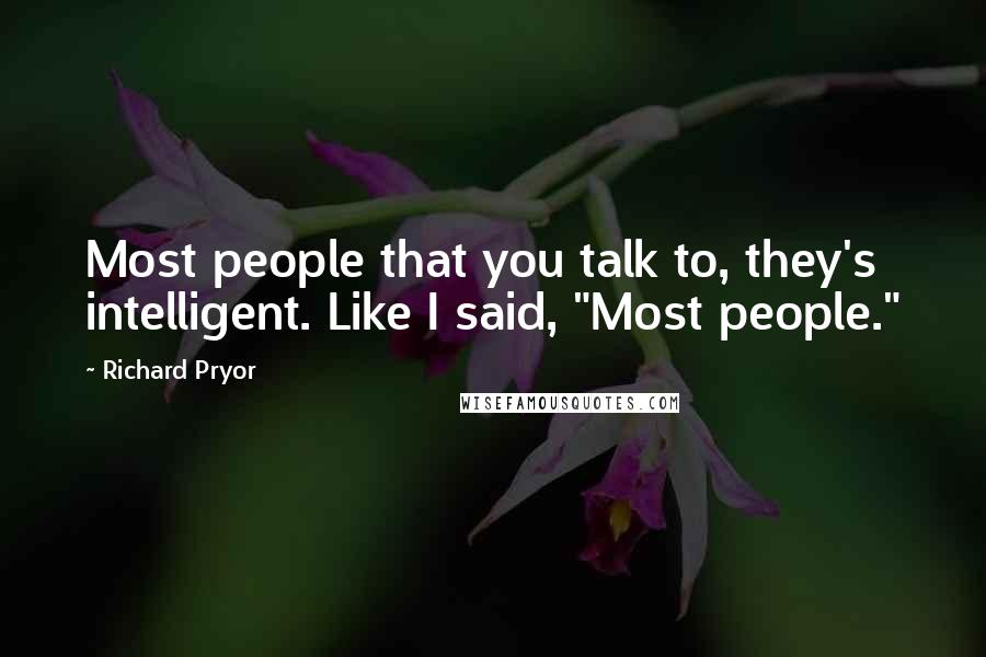 Richard Pryor Quotes: Most people that you talk to, they's intelligent. Like I said, "Most people."