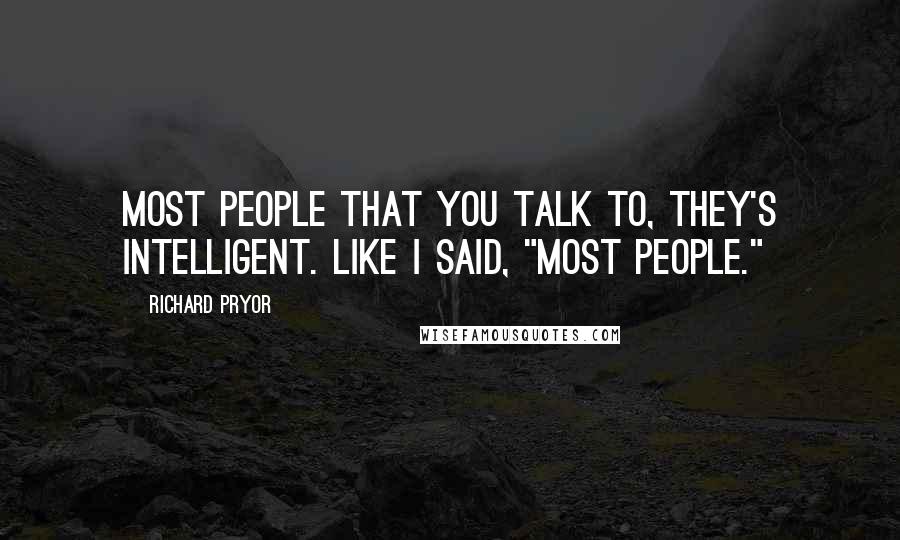 Richard Pryor Quotes: Most people that you talk to, they's intelligent. Like I said, "Most people."