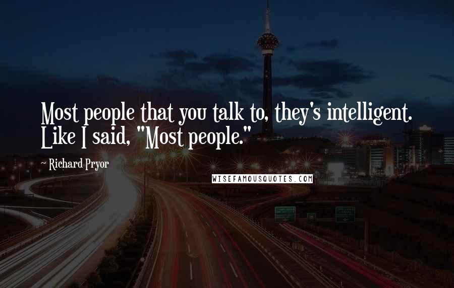 Richard Pryor Quotes: Most people that you talk to, they's intelligent. Like I said, "Most people."