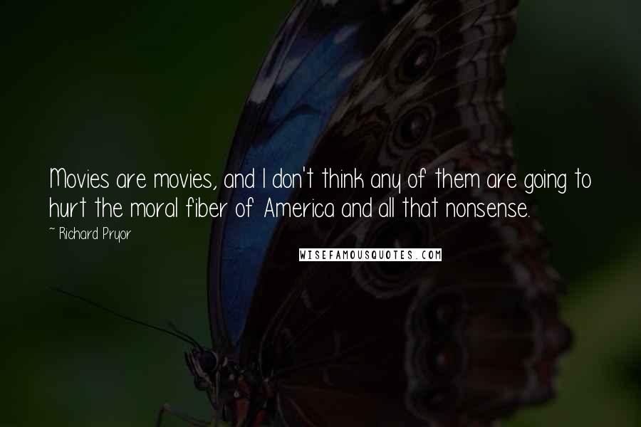 Richard Pryor Quotes: Movies are movies, and I don't think any of them are going to hurt the moral fiber of America and all that nonsense.