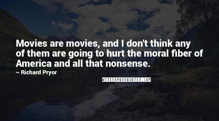 Richard Pryor Quotes: Movies are movies, and I don't think any of them are going to hurt the moral fiber of America and all that nonsense.