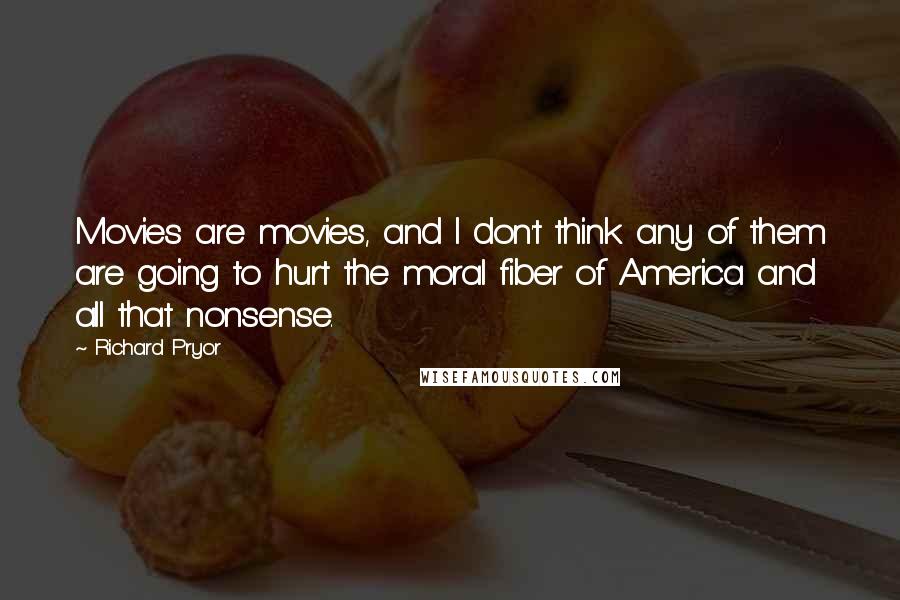 Richard Pryor Quotes: Movies are movies, and I don't think any of them are going to hurt the moral fiber of America and all that nonsense.