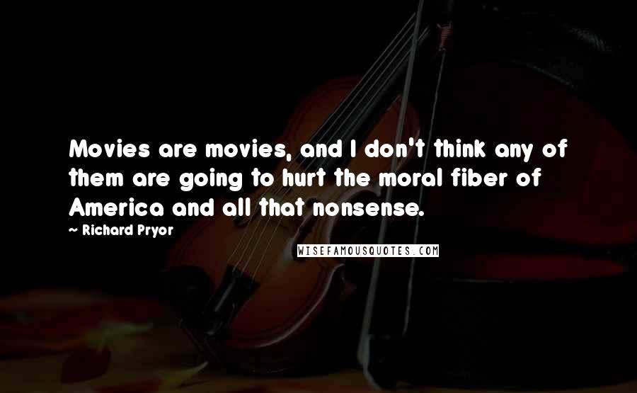 Richard Pryor Quotes: Movies are movies, and I don't think any of them are going to hurt the moral fiber of America and all that nonsense.