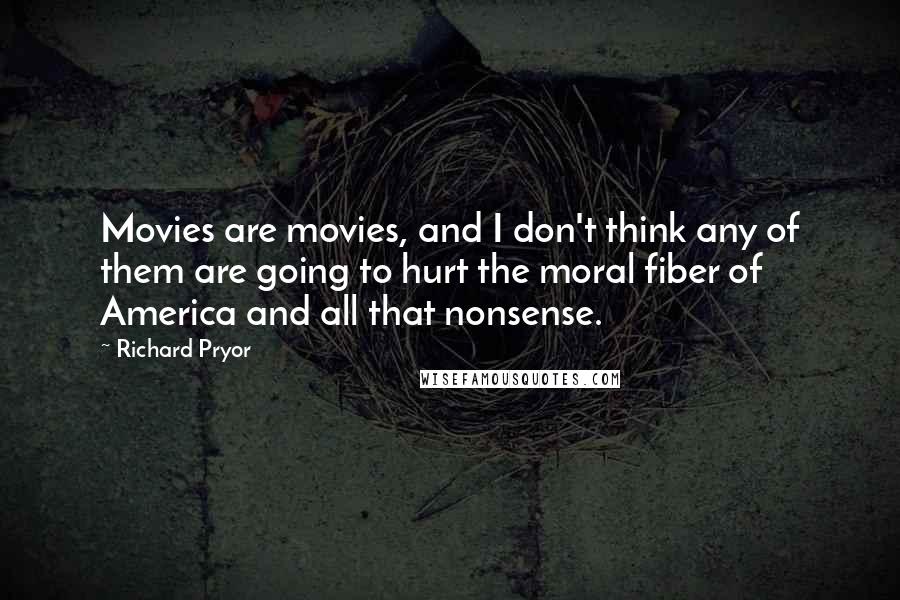 Richard Pryor Quotes: Movies are movies, and I don't think any of them are going to hurt the moral fiber of America and all that nonsense.