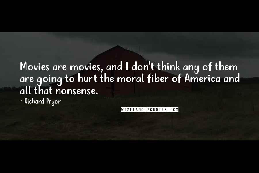 Richard Pryor Quotes: Movies are movies, and I don't think any of them are going to hurt the moral fiber of America and all that nonsense.