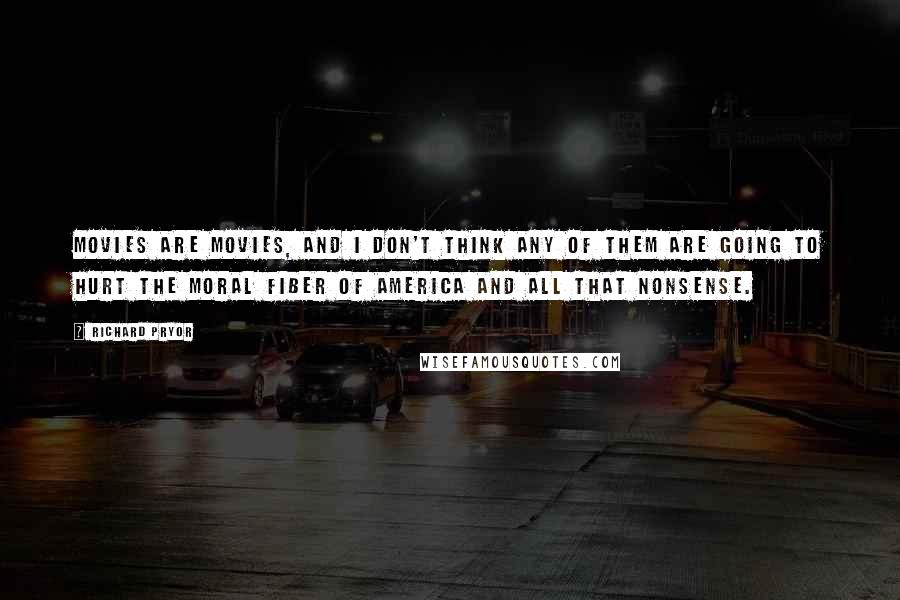 Richard Pryor Quotes: Movies are movies, and I don't think any of them are going to hurt the moral fiber of America and all that nonsense.