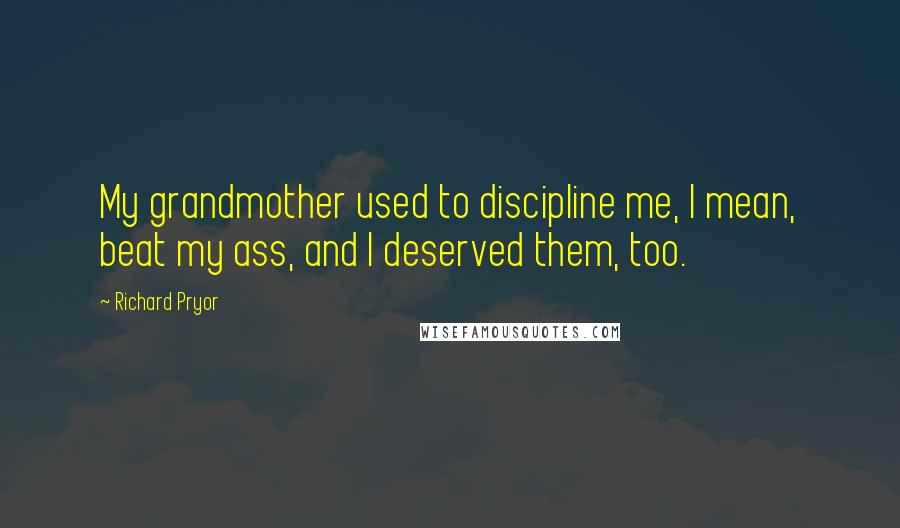Richard Pryor Quotes: My grandmother used to discipline me, I mean, beat my ass, and I deserved them, too.