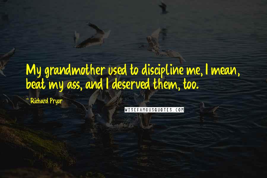 Richard Pryor Quotes: My grandmother used to discipline me, I mean, beat my ass, and I deserved them, too.