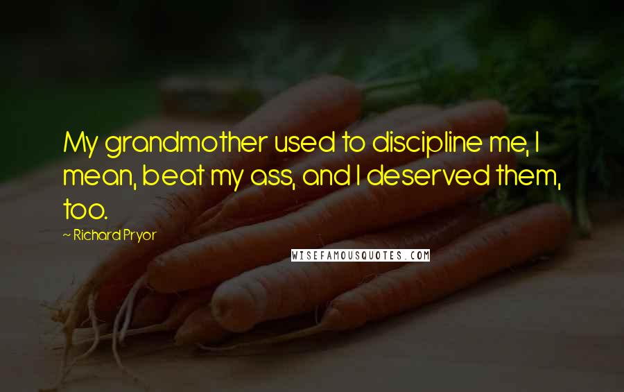 Richard Pryor Quotes: My grandmother used to discipline me, I mean, beat my ass, and I deserved them, too.