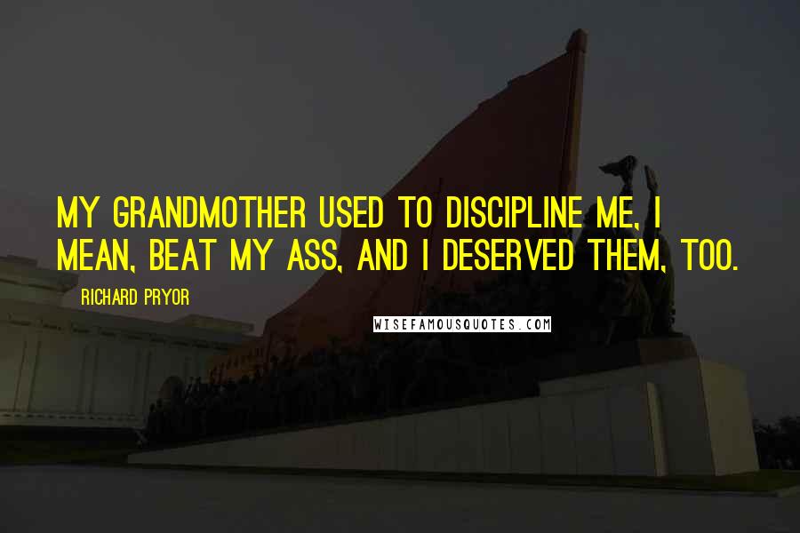 Richard Pryor Quotes: My grandmother used to discipline me, I mean, beat my ass, and I deserved them, too.