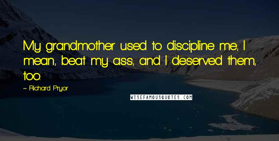 Richard Pryor Quotes: My grandmother used to discipline me, I mean, beat my ass, and I deserved them, too.