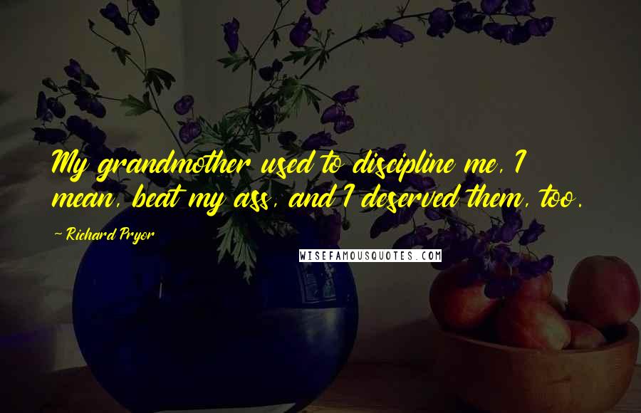Richard Pryor Quotes: My grandmother used to discipline me, I mean, beat my ass, and I deserved them, too.