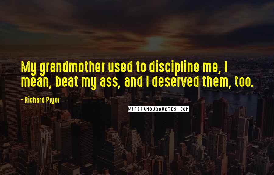 Richard Pryor Quotes: My grandmother used to discipline me, I mean, beat my ass, and I deserved them, too.