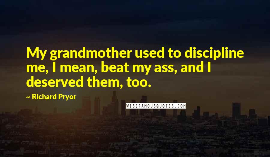 Richard Pryor Quotes: My grandmother used to discipline me, I mean, beat my ass, and I deserved them, too.