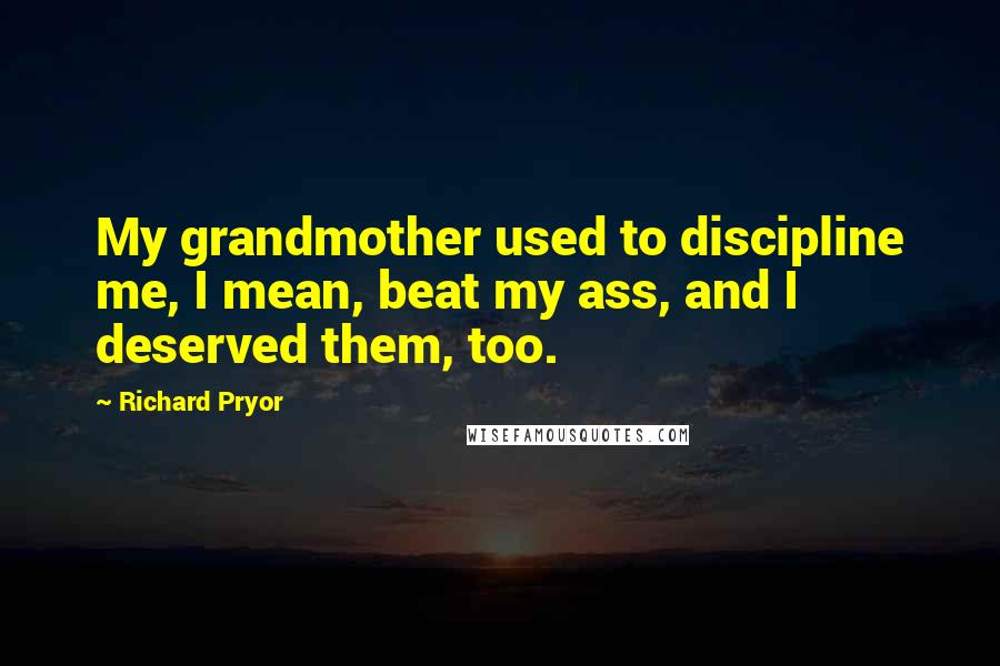 Richard Pryor Quotes: My grandmother used to discipline me, I mean, beat my ass, and I deserved them, too.