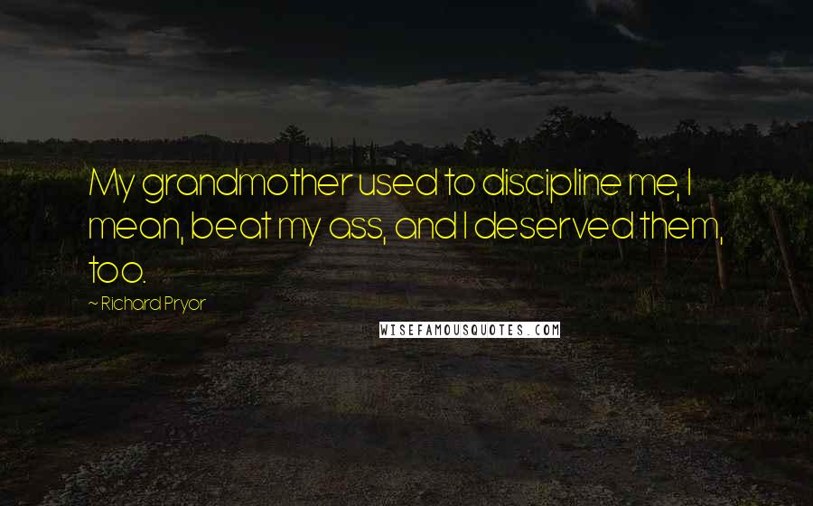 Richard Pryor Quotes: My grandmother used to discipline me, I mean, beat my ass, and I deserved them, too.
