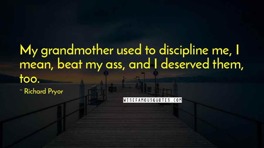 Richard Pryor Quotes: My grandmother used to discipline me, I mean, beat my ass, and I deserved them, too.