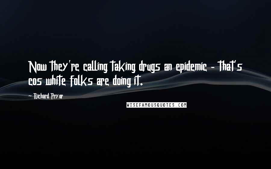 Richard Pryor Quotes: Now they're calling taking drugs an epidemic - that's cos white folks are doing it.
