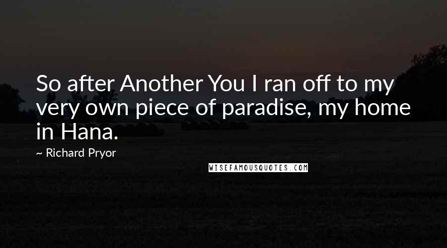 Richard Pryor Quotes: So after Another You I ran off to my very own piece of paradise, my home in Hana.