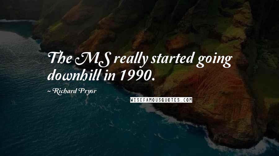 Richard Pryor Quotes: The MS really started going downhill in 1990.
