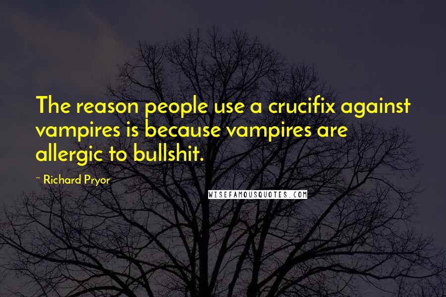 Richard Pryor Quotes: The reason people use a crucifix against vampires is because vampires are allergic to bullshit.