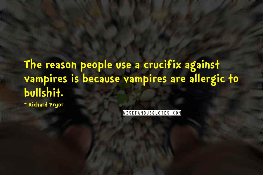 Richard Pryor Quotes: The reason people use a crucifix against vampires is because vampires are allergic to bullshit.