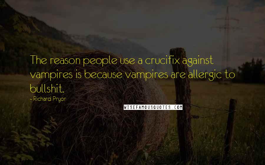 Richard Pryor Quotes: The reason people use a crucifix against vampires is because vampires are allergic to bullshit.