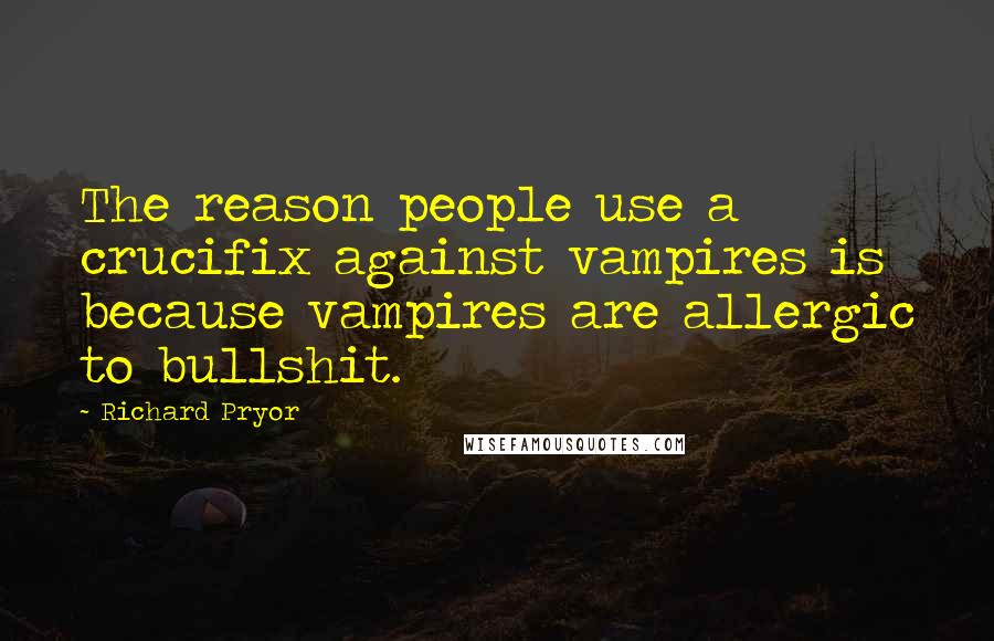 Richard Pryor Quotes: The reason people use a crucifix against vampires is because vampires are allergic to bullshit.