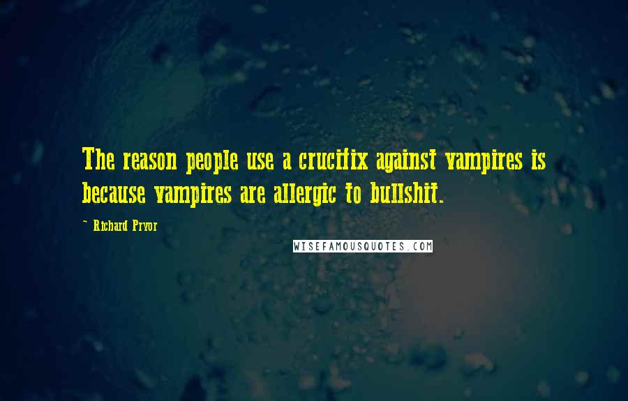 Richard Pryor Quotes: The reason people use a crucifix against vampires is because vampires are allergic to bullshit.