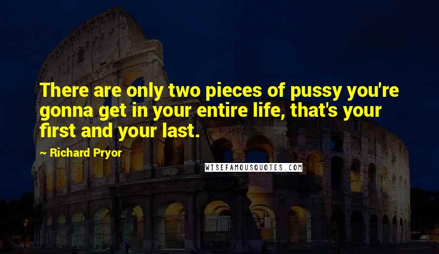 Richard Pryor Quotes: There are only two pieces of pussy you're gonna get in your entire life, that's your first and your last.