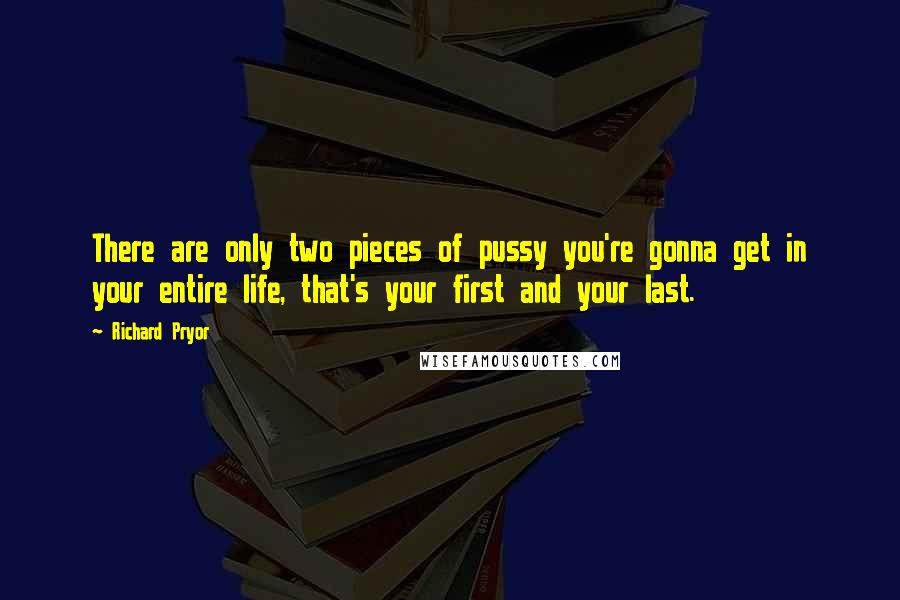 Richard Pryor Quotes: There are only two pieces of pussy you're gonna get in your entire life, that's your first and your last.