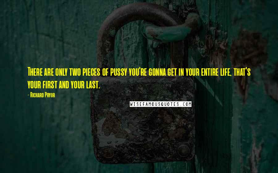 Richard Pryor Quotes: There are only two pieces of pussy you're gonna get in your entire life, that's your first and your last.