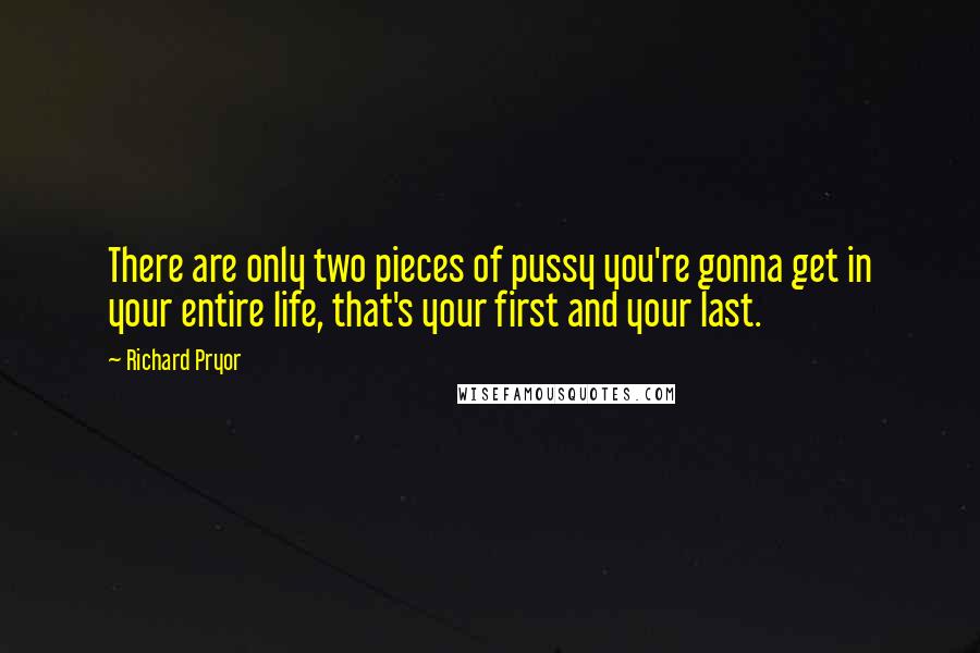 Richard Pryor Quotes: There are only two pieces of pussy you're gonna get in your entire life, that's your first and your last.