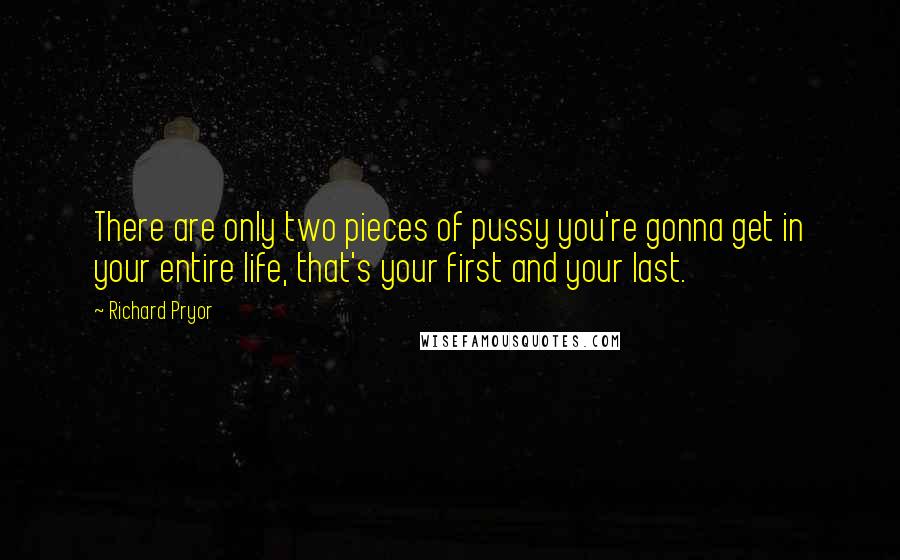 Richard Pryor Quotes: There are only two pieces of pussy you're gonna get in your entire life, that's your first and your last.