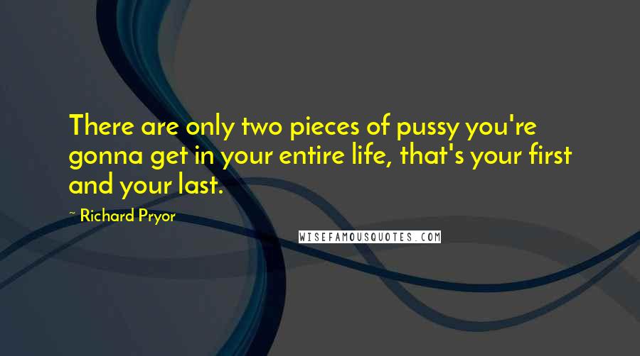 Richard Pryor Quotes: There are only two pieces of pussy you're gonna get in your entire life, that's your first and your last.