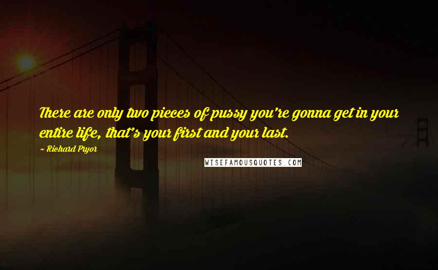 Richard Pryor Quotes: There are only two pieces of pussy you're gonna get in your entire life, that's your first and your last.