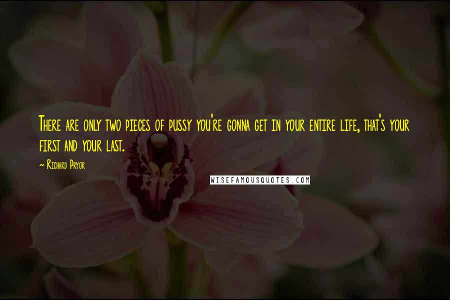 Richard Pryor Quotes: There are only two pieces of pussy you're gonna get in your entire life, that's your first and your last.