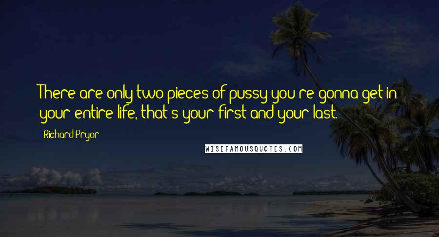 Richard Pryor Quotes: There are only two pieces of pussy you're gonna get in your entire life, that's your first and your last.