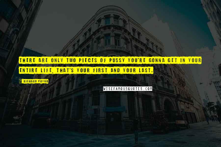 Richard Pryor Quotes: There are only two pieces of pussy you're gonna get in your entire life, that's your first and your last.