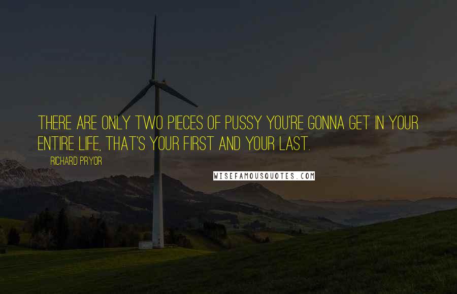 Richard Pryor Quotes: There are only two pieces of pussy you're gonna get in your entire life, that's your first and your last.
